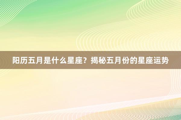 阳历五月是什么星座？揭秘五月份的星座运势