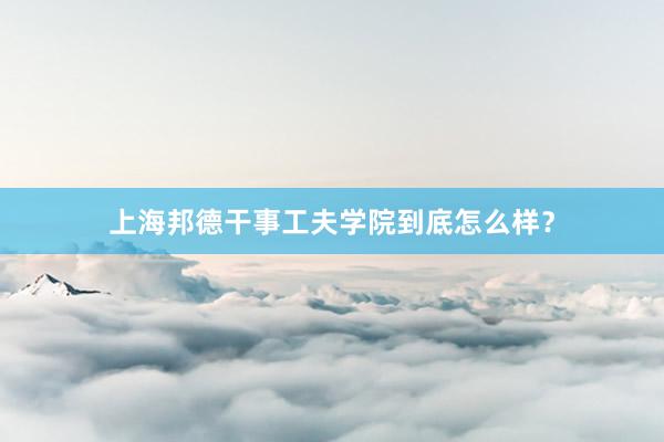 上海邦德干事工夫学院到底怎么样？