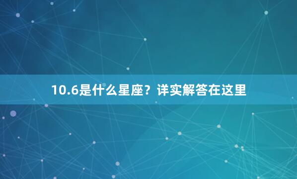 10.6是什么星座？详实解答在这里