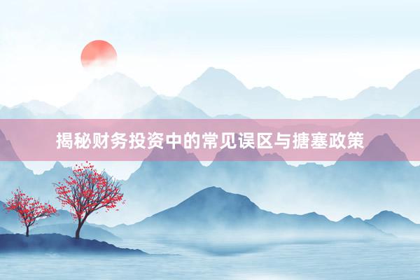 揭秘财务投资中的常见误区与搪塞政策