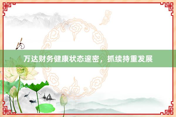 万达财务健康状态邃密，抓续持重发展