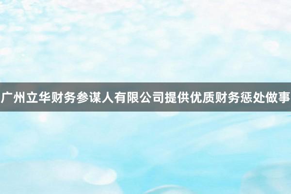 广州立华财务参谋人有限公司提供优质财务惩处做事